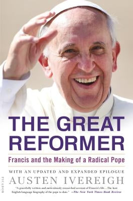 The Great Reformer: Francis and the Making of a Radical Pope by Ivereigh, Austen