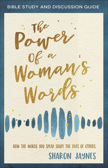 The Power of a Woman's Words Bible Study and Discussion Guide: How the Words You Speak Shape the Lives of Others by Jaynes, Sharon
