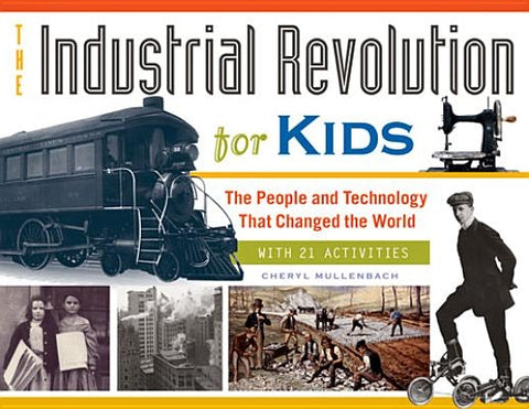 The Industrial Revolution for Kids: The People and Technology That Changed the World, with 21 Activities by Mullenbach, Cheryl
