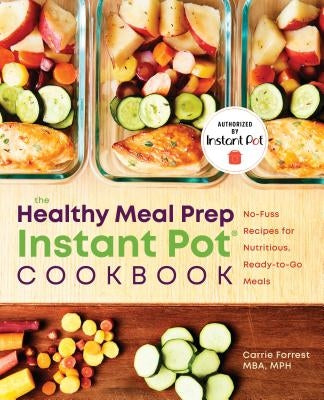 Healthy Meal Prep Instant Potâ(r) Cookbook: No-Fuss Recipes for Nutritious, Ready-To-Go Meals by Forrest, Carrie, MBA MPH