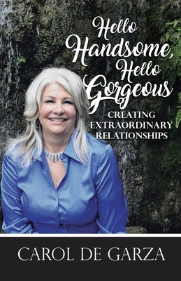 Hello Handsome, Hello Gorgeous Creating Extraordinary Relationships by de Garza, Carol