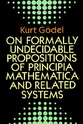 On Formally Undecidable Propositions of Principia Mathematica and Related Systems by Gödel, Kurt