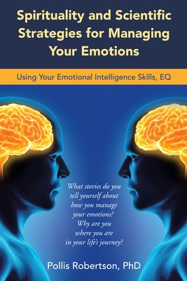 Spirituality and Scientific Strategies for Managing Your Emotions: Using Your Emotional Intelligence Skills, Eq by Pollis Robertson, Phd