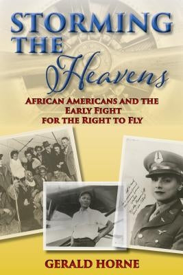Storming the Heavens: African Americans and the Early Fight for the Right to Fly by Horne, Gerald