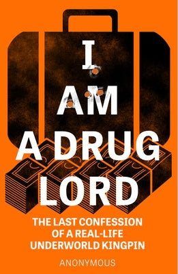 I Am a Drug Lord: The Last Confession of a Real-Life Gangster by Anonymous