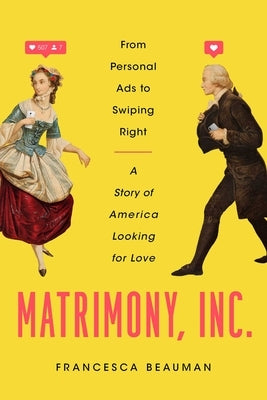 Matrimony, Inc.: From Personal Ads to Swiping Right, a Story of America Looking for Love by Beauman, Francesca