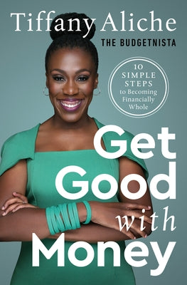 Get Good with Money: Ten Simple Steps to Becoming Financially Whole by Tiffany the Budgetnista Aliche