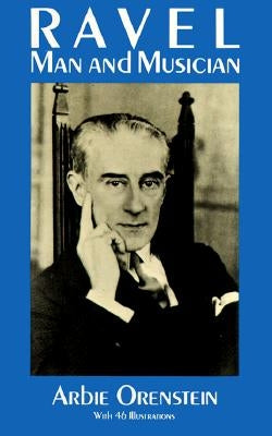 Ravel: Man and Musician by Orenstein, Arbie