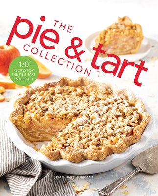 The Pie and Tart Collection: Over 100 Recipes for the Baking Enthusiast by Hoffman, Brian Hart