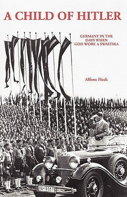 A Child of Hitler: Germany in the Days When God Wore a Swastika by Heck, Alfons