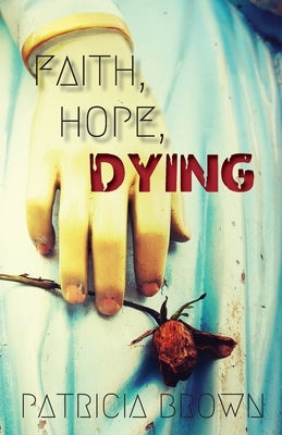 Faith, Hope, Dying by Brown, Patricia