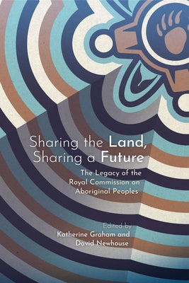 Sharing the Land, Sharing a Future: The Legacy of the Royal Commission on Aboriginal Peoples by Graham, Katherine