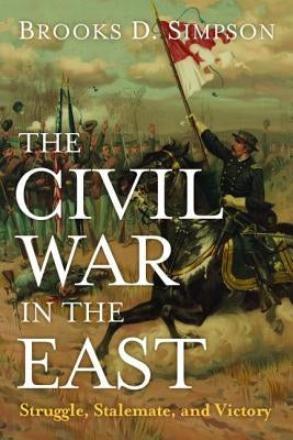 The Civil War in the East: Struggle, Stalemate, and Victory by Simpson, Brooks D.