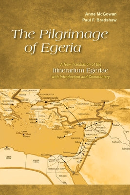 The Pilgrimage of Egeria: A New Translation of the Itinerarium Egeriae with Introduction and Commentary by McGowan, Anne