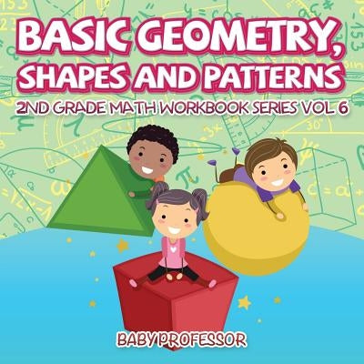 Basic Geometry, Shapes and Patterns - 2nd Grade Math Workbook Series Vol 6 by Baby Professor
