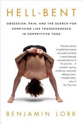 Hell-Bent: Obsession, Pain, and the Search for Something Like Transcendence in Competitive Yoga by Lorr, Benjamin