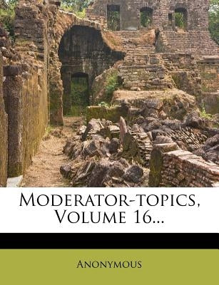 Moderator-Topics, Volume 16... by Anonymous