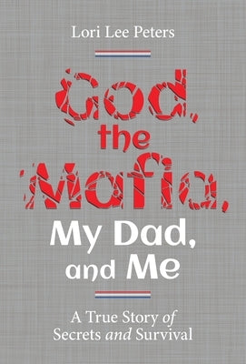 God, the Mafia, My Dad, and Me: A True Story of Secrets and Survival by Peters, Lori Lee