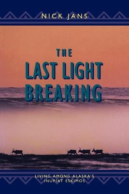The Last Light Breaking: Living Among Alaska's Inupiat by Jans, Nick