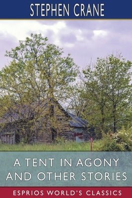 A Tent in Agony and Other Stories (Esprios Classics) by Crane, Stephen