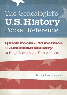 The Genealogist's U.S. History Pocket Reference: Quick Facts & Timelines of American History to Help Understand Your Ancestors by Hendrickson, Nancy