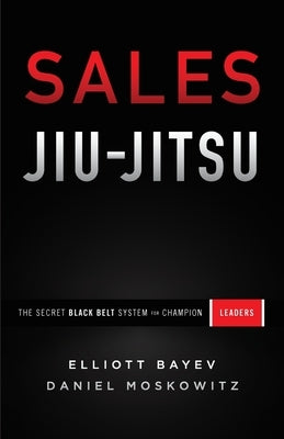 Sales Jiu-Jitsu: The Secret Black Belt System for Champion Leaders by Bayev, Elliott
