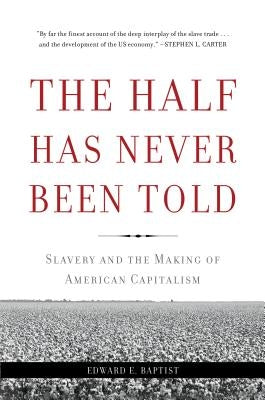 The Half Has Never Been Told: Slavery and the Making of American Capitalism by Baptist, Edward E.
