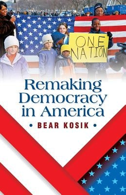 Remaking Democracy in America by Kosik, Bear