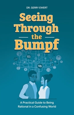 Seeing Through the Bumpf: A Practical Guide to Being Rational in a Confusing World by Ewert, Gerry