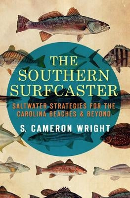The Southern Surfcaster: Saltwater Strategies for the Carolina Beaches & Beyond by Wright, S. Cameron