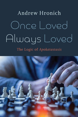 Once Loved Always Loved: The Logic of Apokatastasis by Hronich, Andrew
