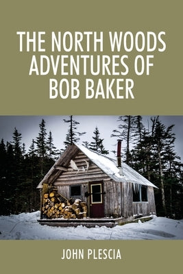 The North Woods Adventures of Bob Baker by Plescia, John