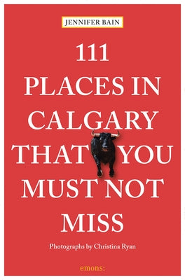 111 Places in Calgary That You Must Not Miss by Bain, Jennifer