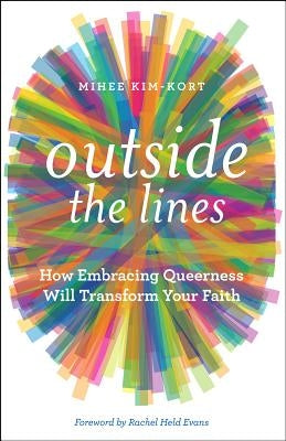 Outside the Lines: How Embracing Queerness Will Transform Your Faith by Kim-Kort, Mihee