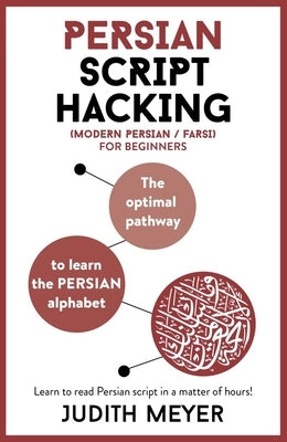 Modern Persian Script Hacking: The Optimal Way to Learn the Persian / Farsi Alphabet by Meyer, Judith