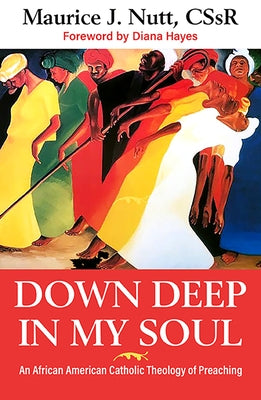 Down Deep in My Soul: An African American Catholic Theology of Preaching by Nutt, Reverand Maurice J.
