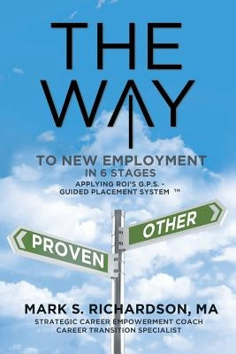 THE WAY to New Employment in 6 Stages: Following ROI's G.P.S - Guided Placement System(TM) by Richardson, Mark S.