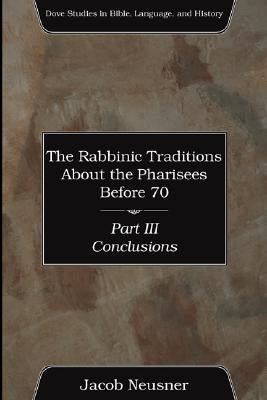 The Rabbinic Traditions About the Pharisees Before 70, Part III by Neusner, Jacob
