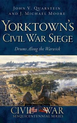 Yorktown's Civil War Siege: Drums Along the Warwick by Quarstein, John V.