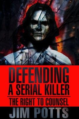 Defending a Serial Killer: The Right to Counsel by Potts, Jim