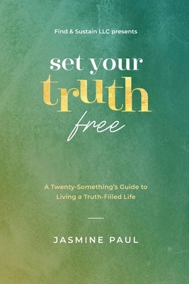 Set Your Truth Free: A TwentySomethings Guide to Living a Truth-Filled Life by Paul, Jasmine