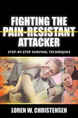 Fighting the Pain Resistant Attacker: Step-By-Step Survival Techniques by Christensen, Loren W.