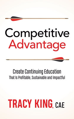 Competitive Advantage: Create Continuing Education That Is Profitable, Sustainable, and Impactful by King, Tracy