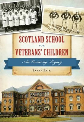 Scotland School for Veterans' Children: An Enduring Legacy by Bair, Sarah