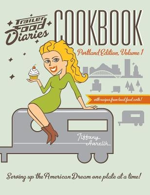 Trailer Food Diaries Cookbook: Portland Edition, Volume One by Harelik, Tiffany