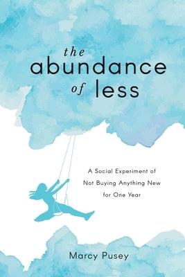 The Abundance of Less: A Social Experiment of Not Buying Anything New for One Year by Pusey, Marcy