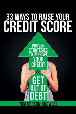 33 Ways To Raise Your Credit Score: Proven Strategies To Improve Your Credit and Get Out of Debt by Corson-Knowles, Tom