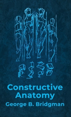 Constructive Anatomy: Includes Nearly 500 Illustrations Hardcover: Includes Nearly 500 Illustrations by George B. Bridgman Hardcover by George B Bridgman