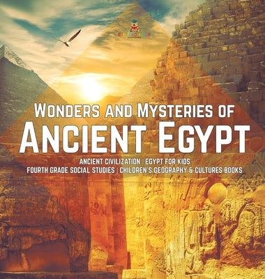 Wonders and Mysteries of Ancient Egypt - Ancient Civilization - Egypt for Kids - Fourth Grade Social Studies - Children's Geography & Cultures Books by Baby Professor