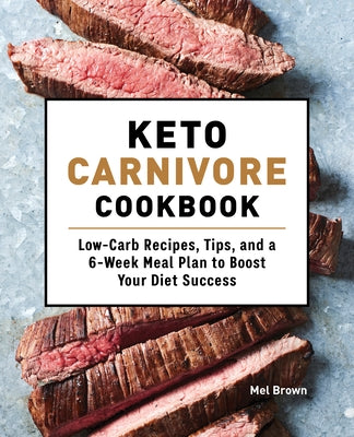 Keto Carnivore Cookbook: Low-Carb Recipes, Tips, and a 6-Week Meal Plan to Boost Your Diet Success by Brown, Mel